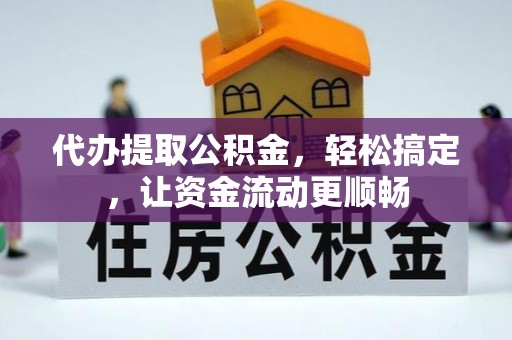 口湖代办提取公积金，轻松搞定，让资金流动更顺畅