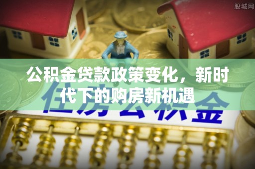 口湖公积金贷款政策变化，新时代下的购房新机遇