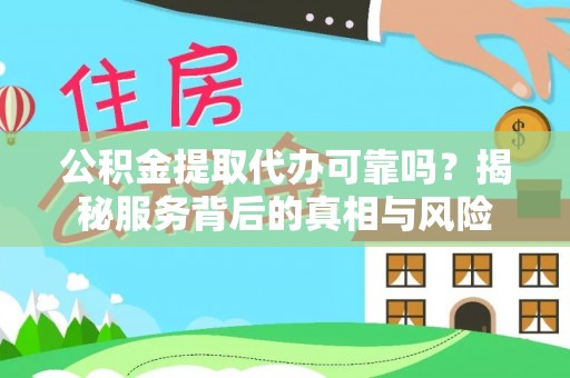 口湖公积金提取代办可靠吗？揭秘服务背后的真相与风险