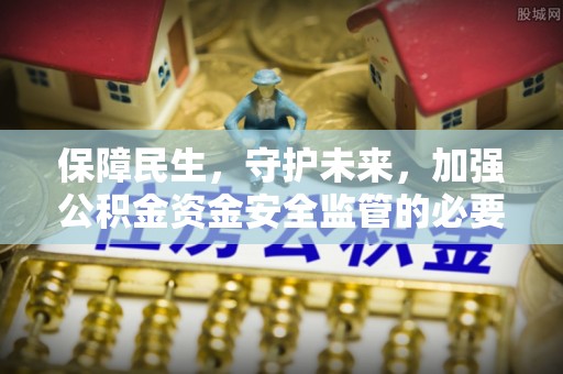 口湖保障民生，守护未来，加强公积金资金安全监管的必要性与实践