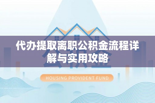 口湖代办提取离职公积金流程详解与实用攻略