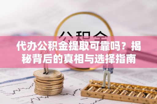 口湖代办公积金提取可靠吗？揭秘背后的真相与选择指南