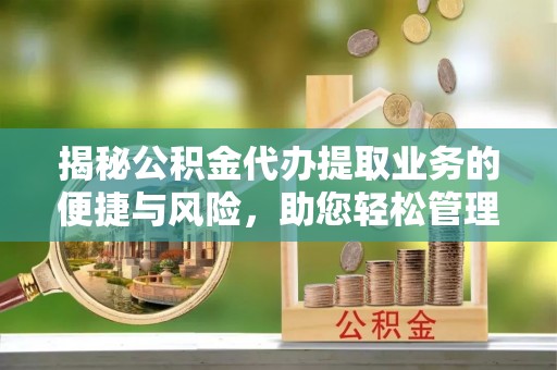 口湖揭秘公积金代办提取业务的便捷与风险，助您轻松管理财务
