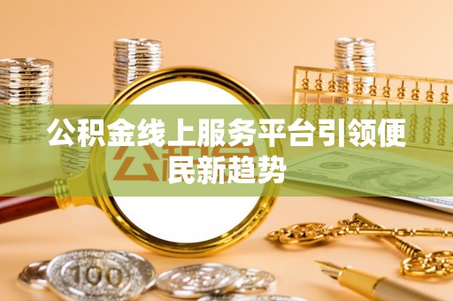 口湖公积金线上服务平台引领便民新趋势