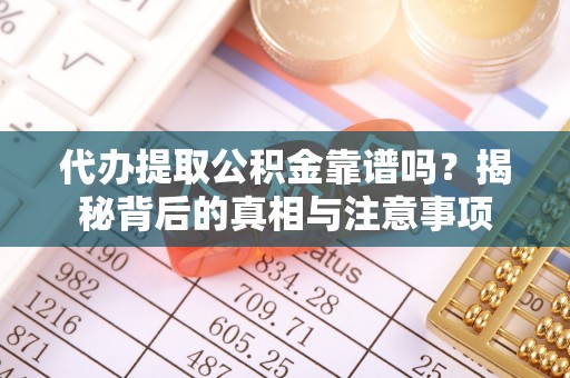 口湖代办提取公积金靠谱吗？揭秘背后的真相与注意事项