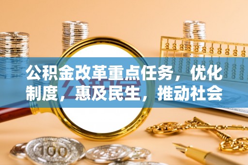口湖公积金改革重点任务，优化制度，惠及民生，推动社会公平发展