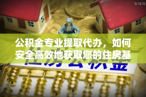 口湖公积金专业提取代办，如何安全高效地获取您的住房基金