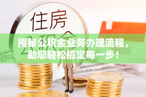 口湖揭秘公积金业务办理流程，助您轻松搞定每一步！