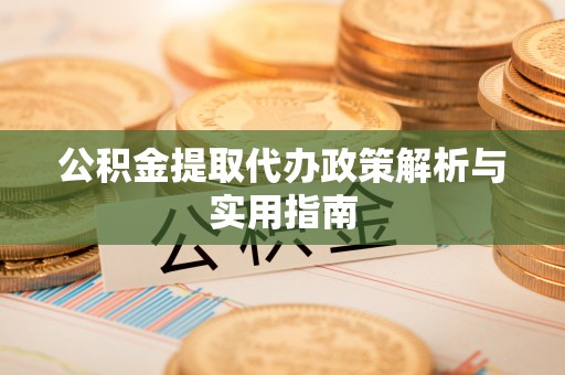 口湖公积金提取代办政策解析与实用指南