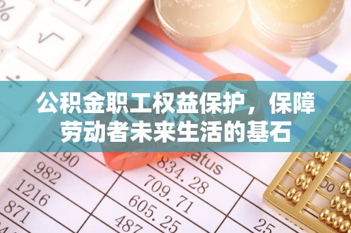口湖公积金职工权益保护，保障劳动者未来生活的基石