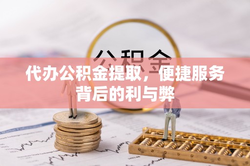 口湖代办公积金提取，便捷服务背后的利与弊