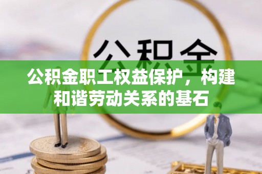 口湖公积金职工权益保护，构建和谐劳动关系的基石