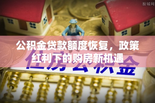 口湖公积金贷款额度恢复，政策红利下的购房新机遇