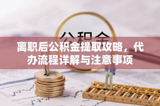 口湖离职后公积金提取攻略，代办流程详解与注意事项