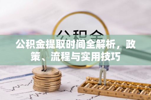 口湖公积金提取时间全解析，政策、流程与实用技巧
