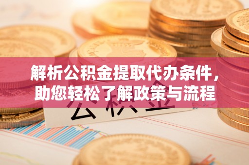 口湖解析公积金提取代办条件，助您轻松了解政策与流程