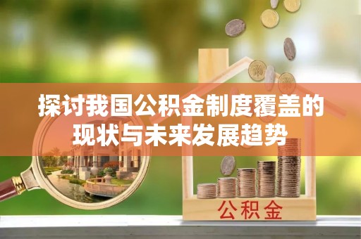 口湖探讨我国公积金制度覆盖的现状与未来发展趋势