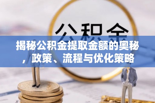 口湖揭秘公积金提取金额的奥秘，政策、流程与优化策略
