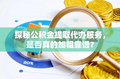 口湖探秘公积金提取代办服务，是否真的加粗靠谱？
