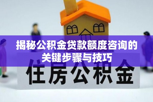口湖揭秘公积金贷款额度咨询的关键步骤与技巧