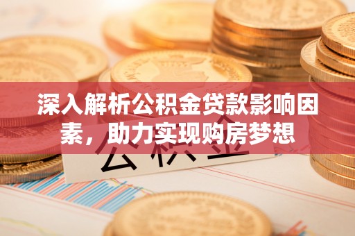 口湖深入解析公积金贷款影响因素，助力实现购房梦想