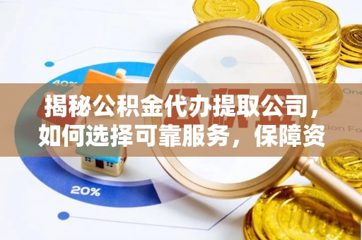 口湖揭秘公积金代办提取公司，如何选择可靠服务，保障资金安全