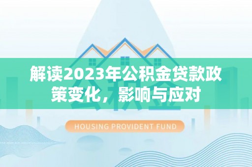 口湖解读2023年公积金贷款政策变化，影响与应对