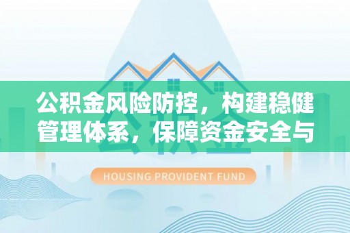 口湖公积金风险防控，构建稳健管理体系，保障资金安全与高效利用