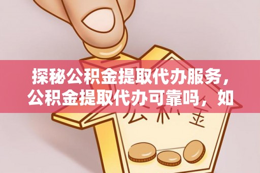 口湖探秘公积金提取代办服务，公积金提取代办可靠吗，如何选择值得信赖的机构？