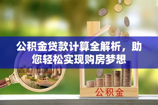 口湖公积金贷款计算全解析，助您轻松实现购房梦想
