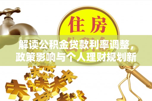 口湖解读公积金贷款利率调整，政策影响与个人理财规划新思路