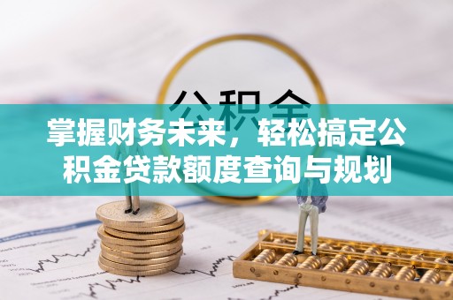 口湖掌握财务未来，轻松搞定公积金贷款额度查询与规划