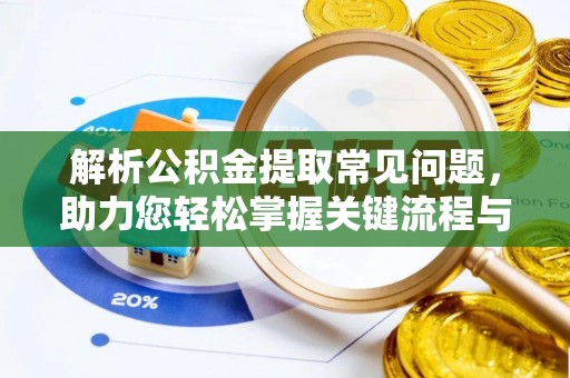 口湖解析公积金提取常见问题，助力您轻松掌握关键流程与技巧