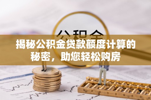 口湖揭秘公积金贷款额度计算的秘密，助您轻松购房