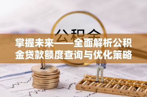 口湖掌握未来——全面解析公积金贷款额度查询与优化策略