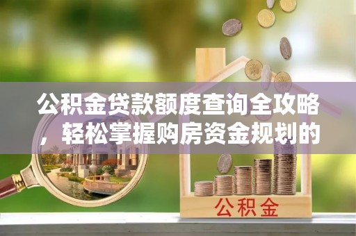 口湖公积金贷款额度查询全攻略，轻松掌握购房资金规划的关键