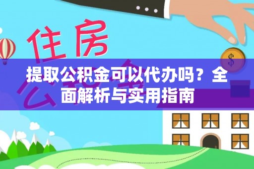 口湖提取公积金可以代办吗？全面解析与实用指南