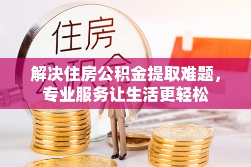 口湖解决住房公积金提取难题，专业服务让生活更轻松