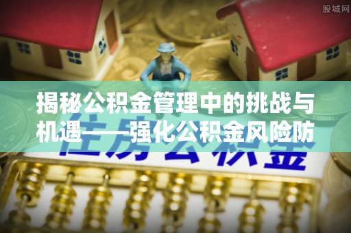 口湖揭秘公积金管理中的挑战与机遇——强化公积金风险防控的多维策略