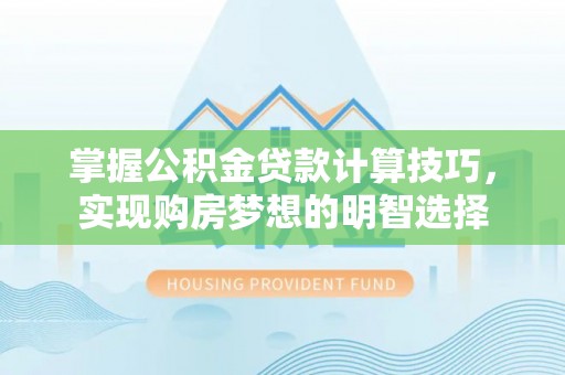 口湖掌握公积金贷款计算技巧，实现购房梦想的明智选择