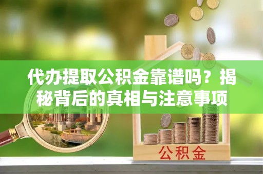 口湖代办提取公积金靠谱吗？揭秘背后的真相与注意事项