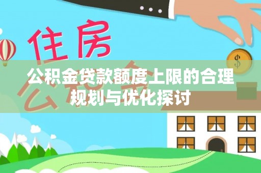 口湖公积金贷款额度上限的合理规划与优化探讨
