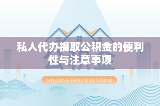 口湖私人代办提取公积金的便利性与注意事项