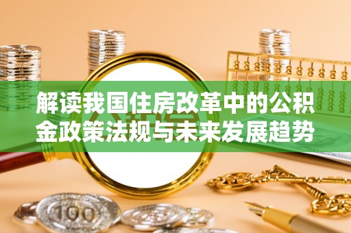 口湖解读我国住房改革中的公积金政策法规与未来发展趋势