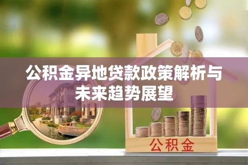 口湖公积金异地贷款政策解析与未来趋势展望