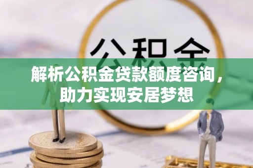口湖解析公积金贷款额度咨询，助力实现安居梦想