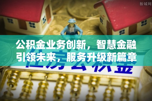 口湖公积金业务创新，智慧金融引领未来，服务升级新篇章