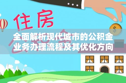 口湖全面解析现代城市的公积金业务办理流程及其优化方向