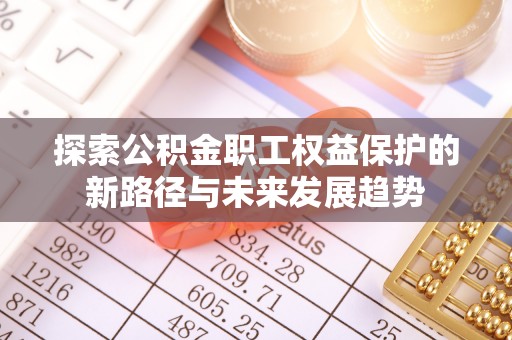 口湖探索公积金职工权益保护的新路径与未来发展趋势