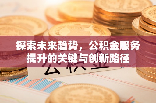 口湖探索未来趋势，公积金服务提升的关键与创新路径